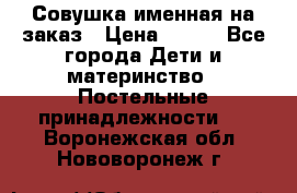 Совушка именная на заказ › Цена ­ 600 - Все города Дети и материнство » Постельные принадлежности   . Воронежская обл.,Нововоронеж г.